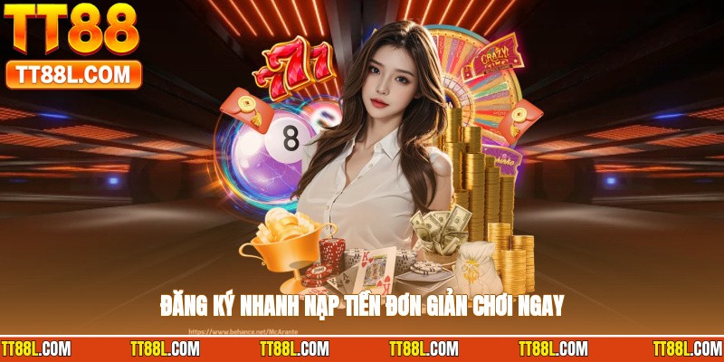 Đăng ký nhanh, nạp tiền đơn giản, chơi ngay